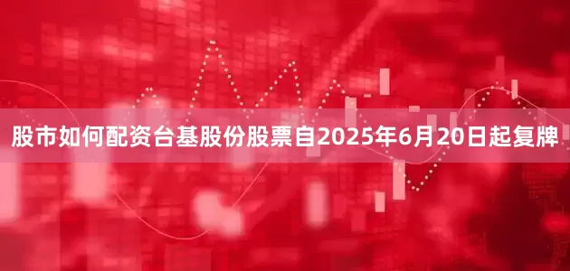 股市如何配资台基股份股票自2025年6月20日起复牌