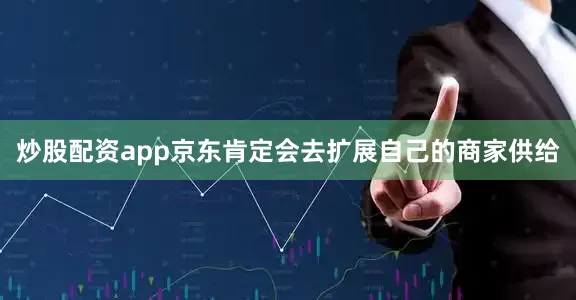 炒股配资app京东肯定会去扩展自己的商家供给