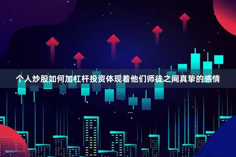 个人炒股如何加杠杆投资体现着他们师徒之间真挚的感情