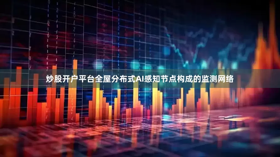 炒股开户平台全屋分布式AI感知节点构成的监测网络
