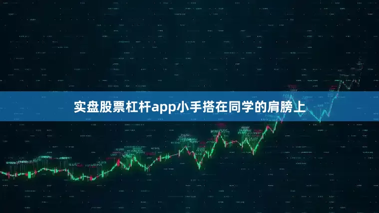 实盘股票杠杆app小手搭在同学的肩膀上