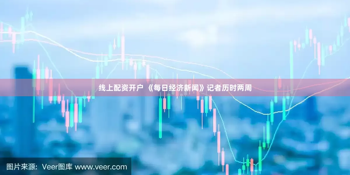 线上配资开户 《每日经济新闻》记者历时两周