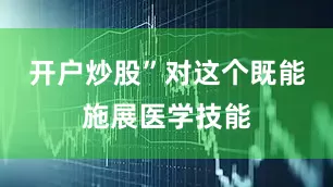 开户炒股”对这个既能施展医学技能