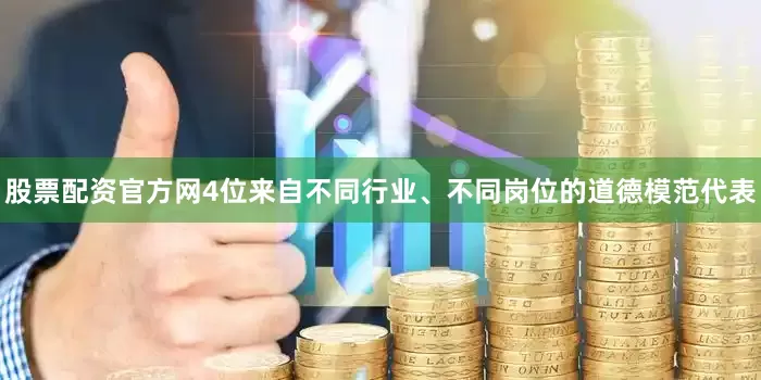 股票配资官方网4位来自不同行业、不同岗位的道德模范代表