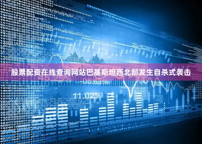 股票配资在线查询网站巴基斯坦西北部发生自杀式袭击