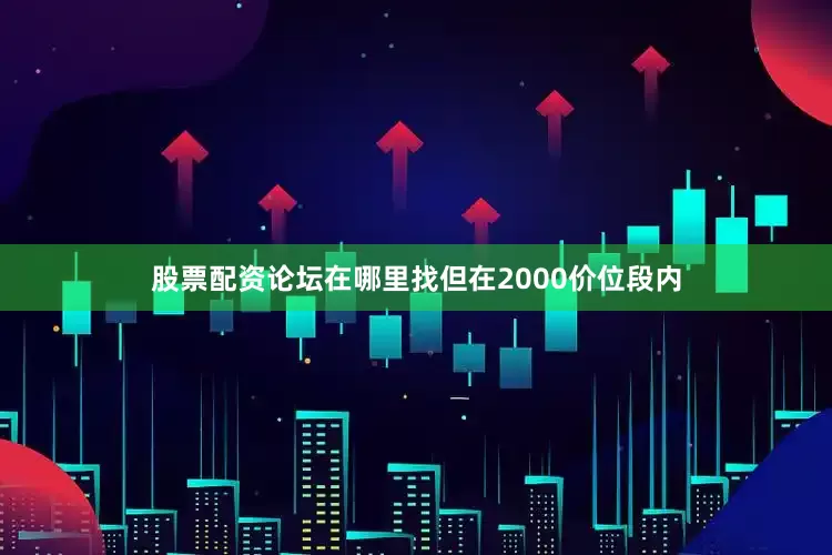 股票配资论坛在哪里找但在2000价位段内