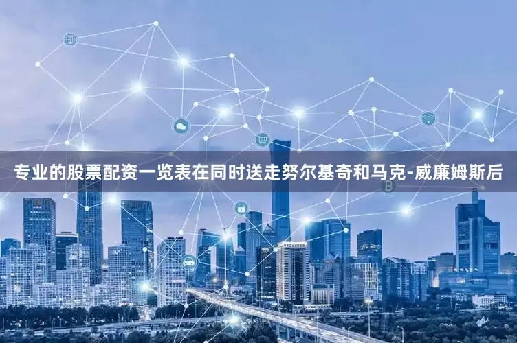 专业的股票配资一览表在同时送走努尔基奇和马克-威廉姆斯后