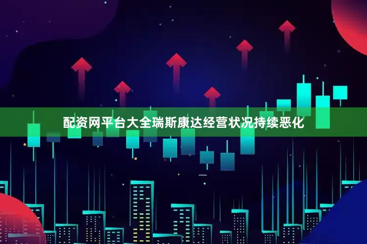 配资网平台大全瑞斯康达经营状况持续恶化
