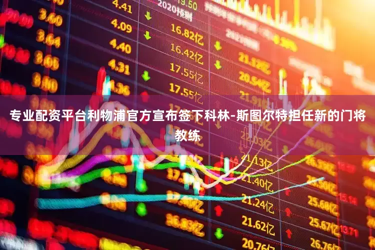专业配资平台利物浦官方宣布签下科林-斯图尔特担任新的门将教练