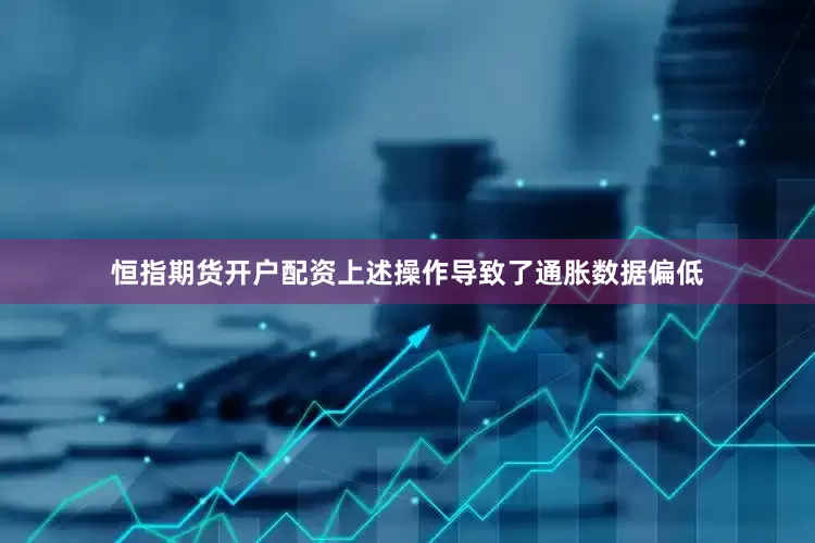 恒指期货开户配资上述操作导致了通胀数据偏低