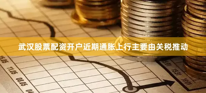 武汉股票配资开户近期通胀上行主要由关税推动