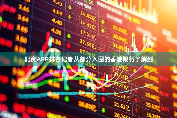 配资APP排名　　记者从部分入围的香港银行了解到