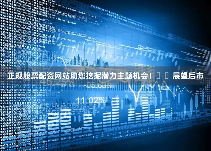 正规股票配资网站助您挖掘潜力主题机会！		　　展望后市