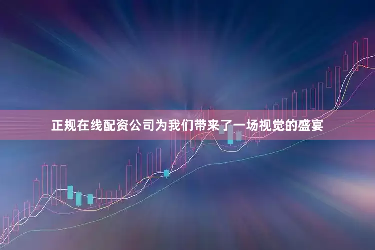 正规在线配资公司为我们带来了一场视觉的盛宴