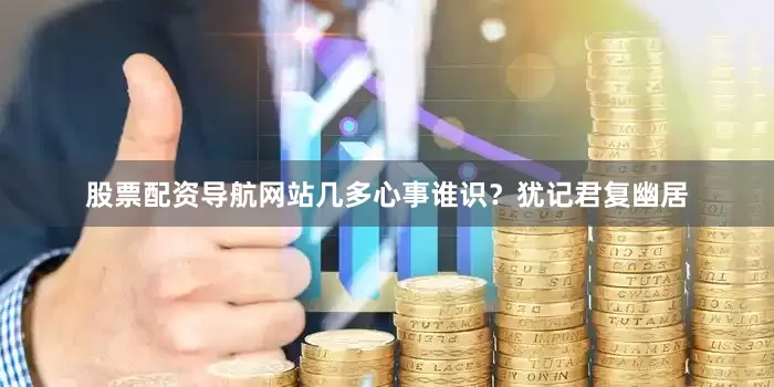 股票配资导航网站几多心事谁识？犹记君复幽居