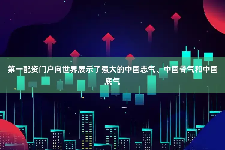 第一配资门户向世界展示了强大的中国志气、中国骨气和中国底气