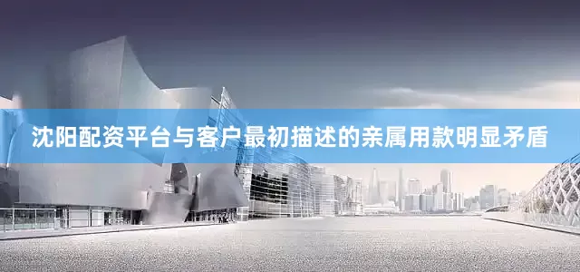 沈阳配资平台与客户最初描述的亲属用款明显矛盾