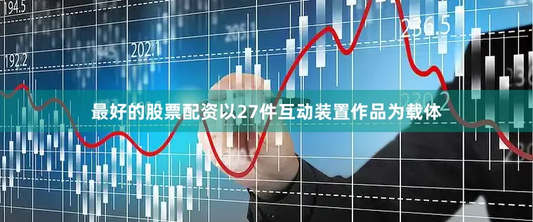 最好的股票配资以27件互动装置作品为载体