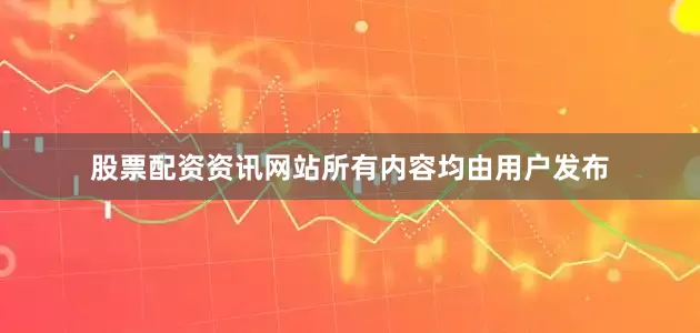股票配资资讯网站所有内容均由用户发布