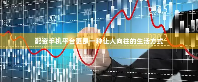 配资手机平台更是一种让人向往的生活方式