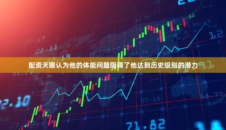 配资天眼认为他的体能问题阻碍了他达到历史级别的潜力