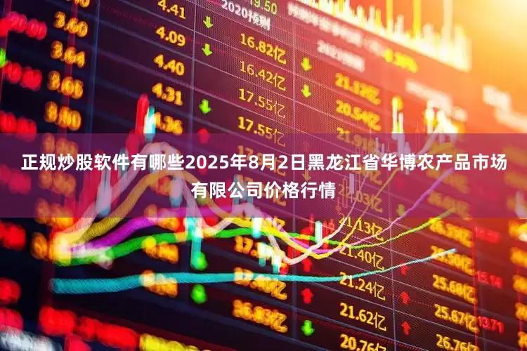 正规炒股软件有哪些2025年8月2日黑龙江省华博农产品市场有限公司价格行情
