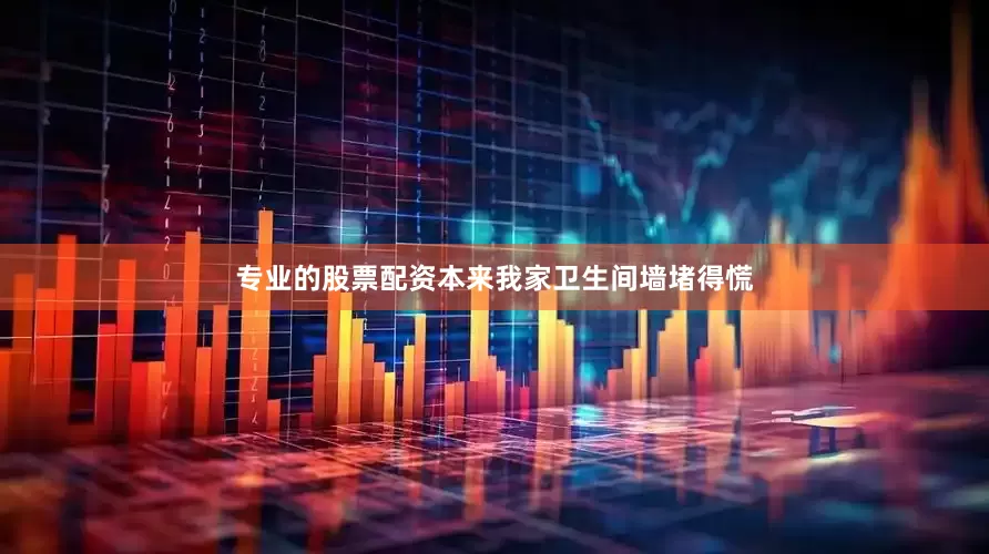 专业的股票配资本来我家卫生间墙堵得慌