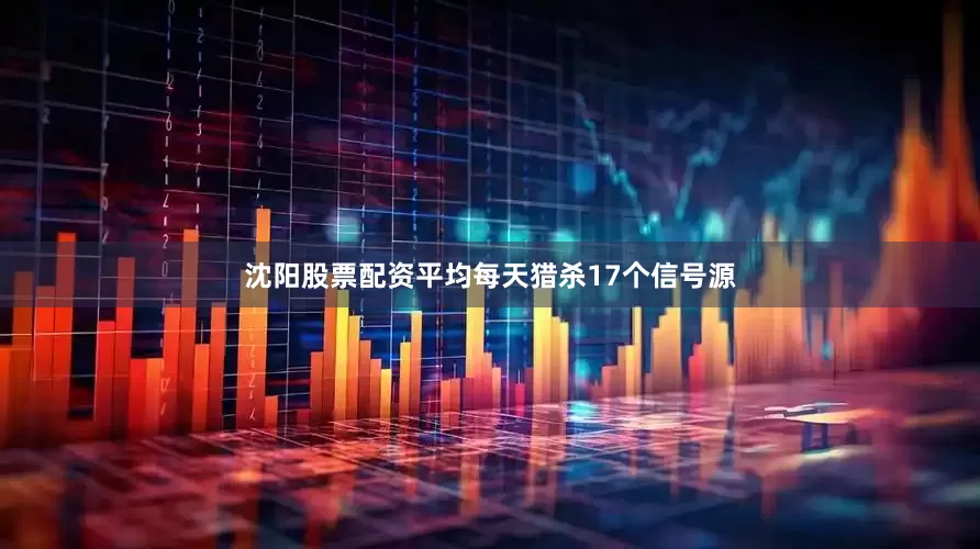 沈阳股票配资平均每天猎杀17个信号源