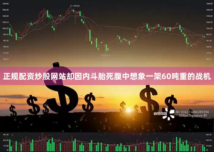 正规配资炒股网站却因内斗胎死腹中想象一架60吨重的战机