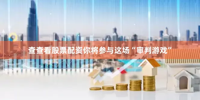 查查看股票配资你将参与这场“审判游戏”