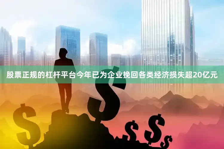 股票正规的杠杆平台今年已为企业挽回各类经济损失超20亿元
