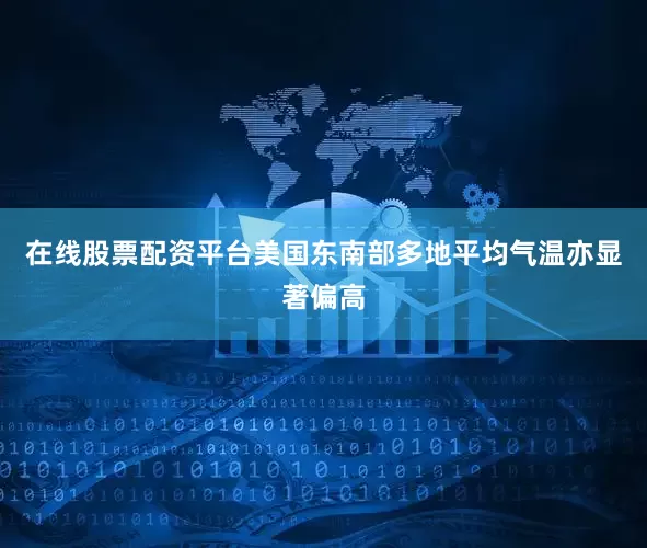 在线股票配资平台美国东南部多地平均气温亦显著偏高