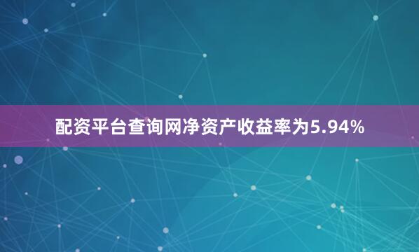 配资平台查询网净资产收益率为5.94%
