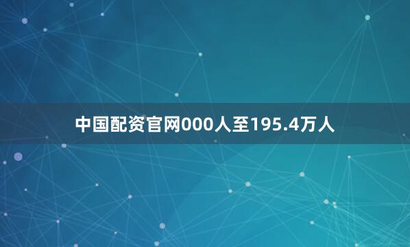 中国配资官网000人至195.4万人