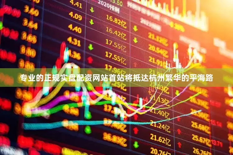 专业的正规实盘配资网站首站将抵达杭州繁华的平海路