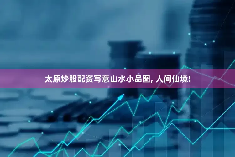 太原炒股配资写意山水小品图, 人间仙境!