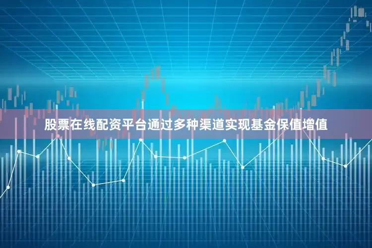 股票在线配资平台通过多种渠道实现基金保值增值