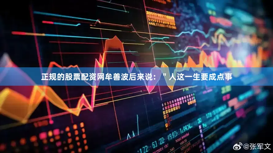 正规的股票配资网牟善波后来说：＂人这一生要成点事