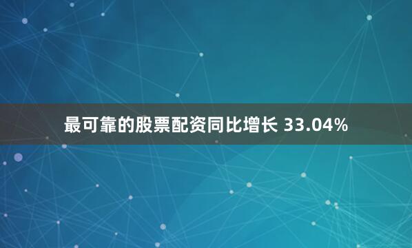 最可靠的股票配资同比增长 33.04%