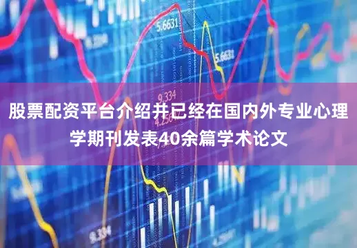 股票配资平台介绍并已经在国内外专业心理学期刊发表40余篇学术论文