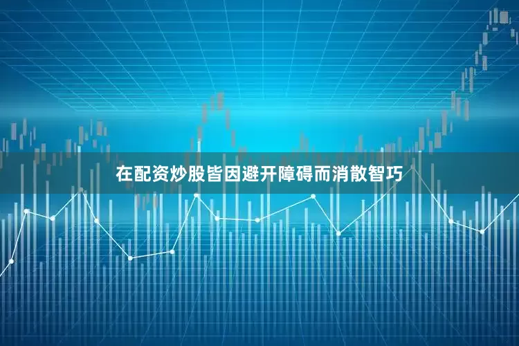 在配资炒股皆因避开障碍而消散智巧