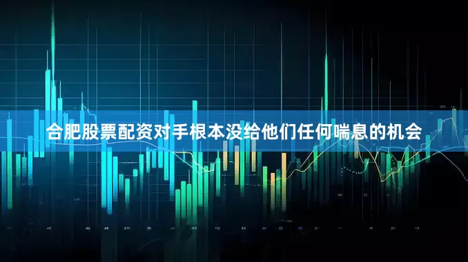 合肥股票配资对手根本没给他们任何喘息的机会