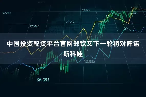 中国投资配资平台官网郑钦文下一轮将对阵诺斯科娃