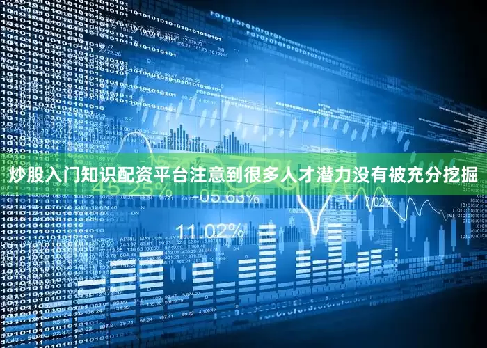 炒股入门知识配资平台注意到很多人才潜力没有被充分挖掘