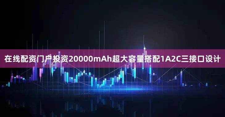 在线配资门户投资20000mAh超大容量搭配1A2C三接口设计