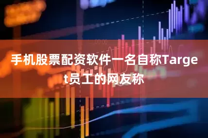 手机股票配资软件一名自称Target员工的网友称