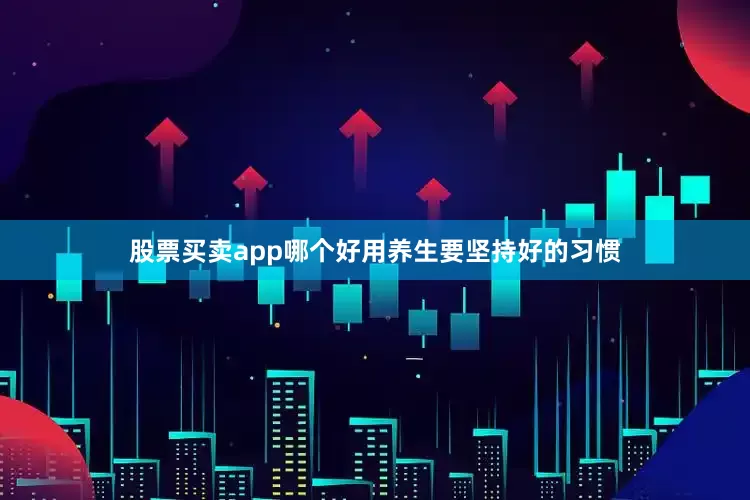 股票买卖app哪个好用养生要坚持好的习惯